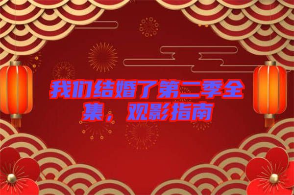 我們結(jié)婚了第二季全集，觀(guān)影指南