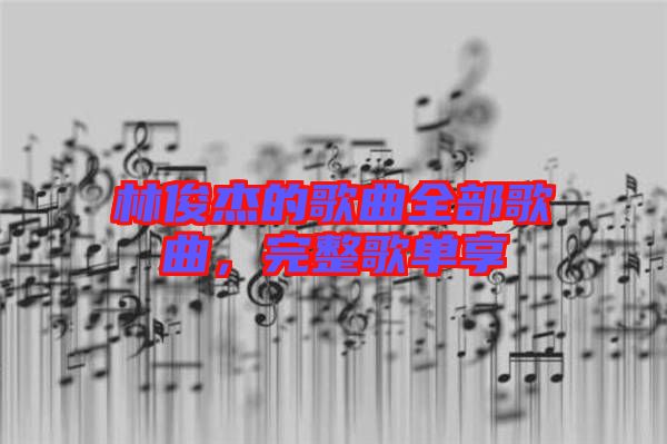 林俊杰的歌曲全部歌曲，完整歌單享