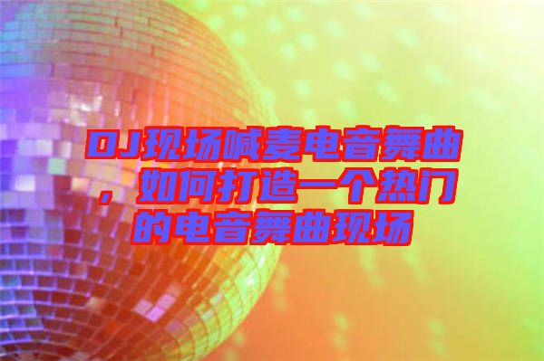 DJ現(xiàn)場喊麥電音舞曲，如何打造一個熱門的電音舞曲現(xiàn)場