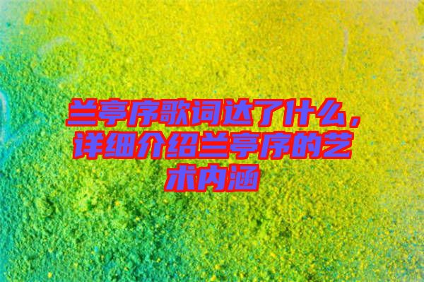 蘭亭序歌詞達了什么，詳細(xì)介紹蘭亭序的藝術(shù)內(nèi)涵