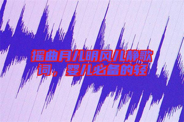 搖曲月兒明風(fēng)兒靜歌詞，嬰兒必備的輕