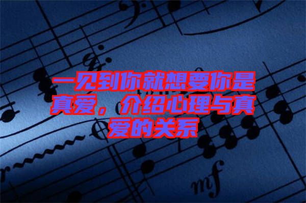 一見到你就想要你是真愛，介紹心理與真愛的關系