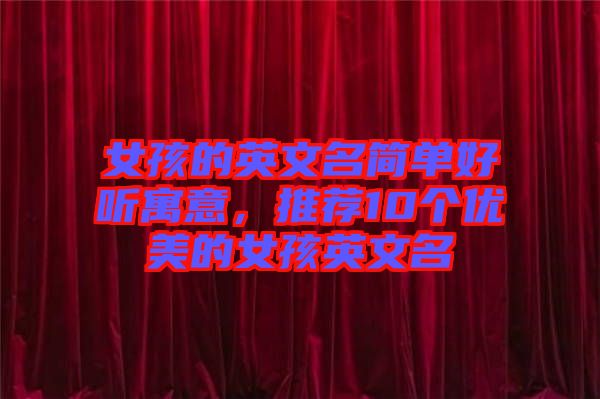 女孩的英文名簡(jiǎn)單好聽寓意，推薦10個(gè)優(yōu)美的女孩英文名