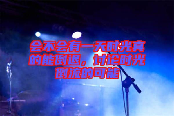 會(huì)不會(huì)有一天時(shí)光真的能倒退，討論時(shí)光倒流的可能