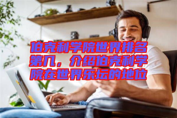 伯克利學(xué)院世界排名第幾，介紹伯克利學(xué)院在世界樂壇的地位