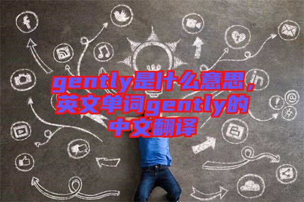 gently是什么意思，英文單詞gently的中文翻譯
