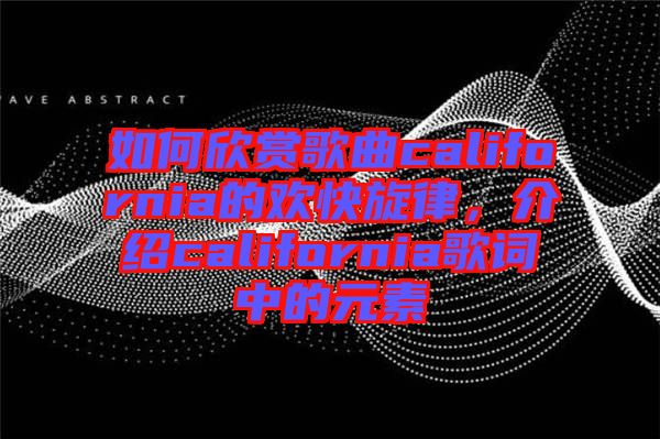 如何欣賞歌曲california的歡快旋律，介紹california歌詞中的元素
