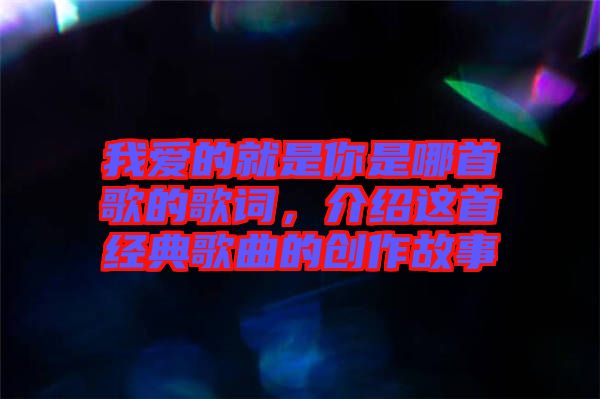 我愛的就是你是哪首歌的歌詞，介紹這首經(jīng)典歌曲的創(chuàng)作故事