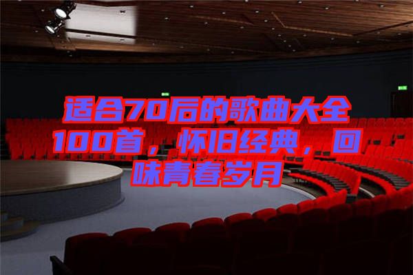 適合70后的歌曲大全100首，懷舊經(jīng)典，回味青春歲月