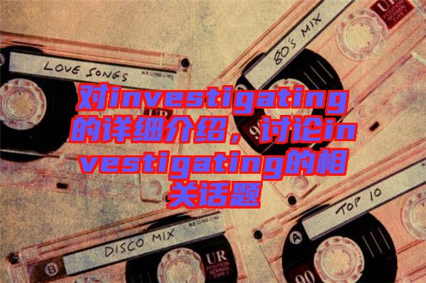對investigating的詳細介紹，討論investigating的相關話題