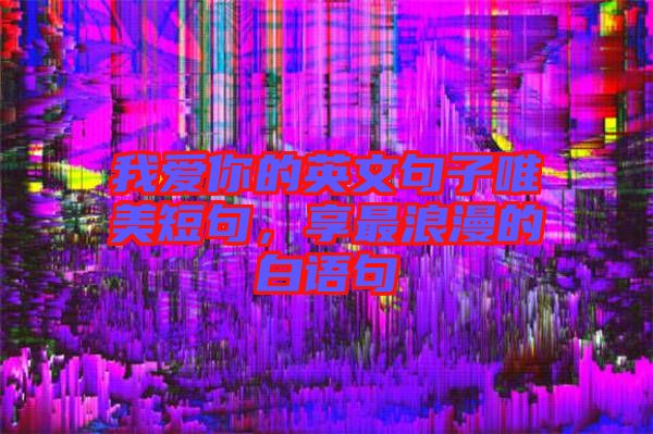 我愛你的英文句子唯美短句，享最浪漫的白語(yǔ)句