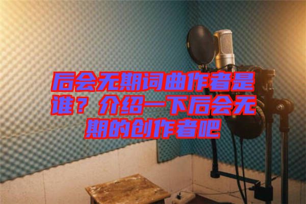后會(huì)無期詞曲作者是誰？介紹一下后會(huì)無期的創(chuàng)作者吧