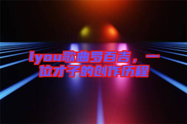 lyou歌曲羅百吉，一位才子的創(chuàng)作歷程