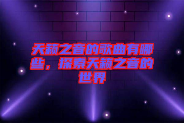天籟之音的歌曲有哪些，探索天籟之音的世界