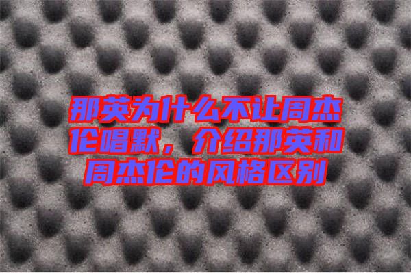 那英為什么不讓周杰倫唱默，介紹那英和周杰倫的風(fēng)格區(qū)別
