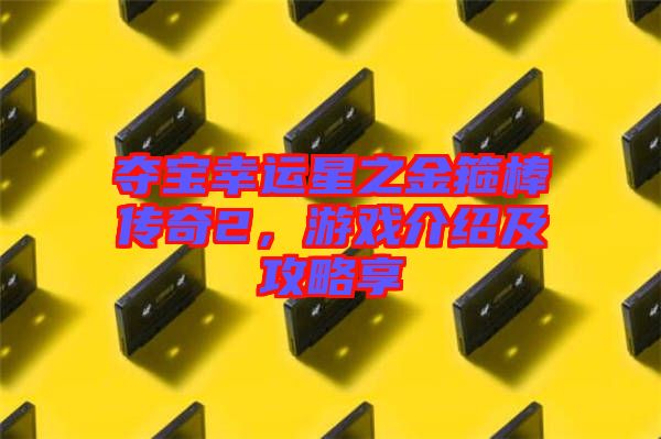 奪寶幸運(yùn)星之金箍棒傳奇2，游戲介紹及攻略享
