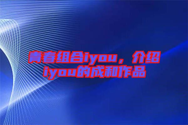 青春組合iyou，介紹iyou的成和作品
