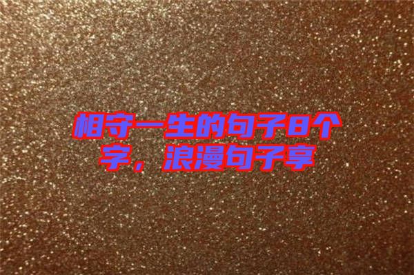相守一生的句子8個(gè)字，浪漫句子享