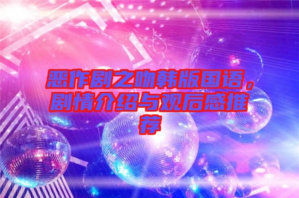 惡作劇之吻韓版國語，劇情介紹與觀后感推薦