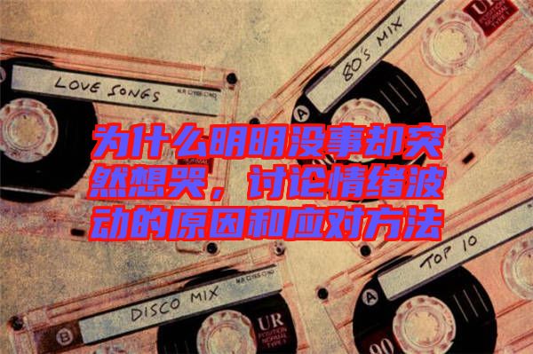 為什么明明沒(méi)事卻突然想哭，討論情緒波動(dòng)的原因和應(yīng)對(duì)方法