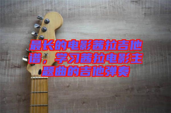 最長的電影茜拉吉他譜，學(xué)習(xí)茜拉電影主題曲的吉他彈奏
