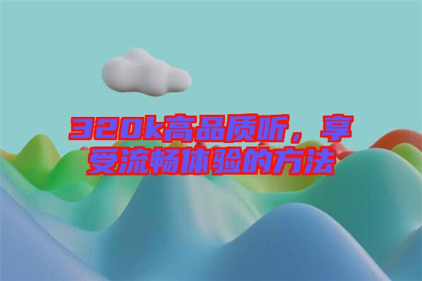 320k高品質(zhì)聽，享受流暢體驗的方法