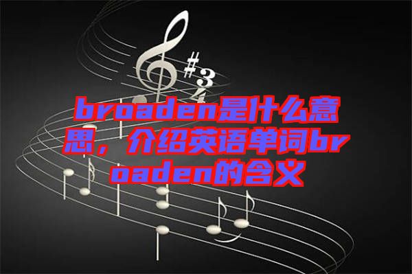 broaden是什么意思，介紹英語單詞broaden的含義