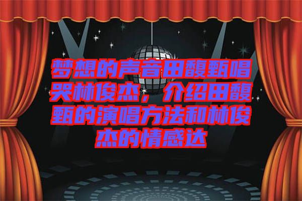 夢(mèng)想的聲音田馥甄唱哭林俊杰，介紹田馥甄的演唱方法和林俊杰的情感達(dá)