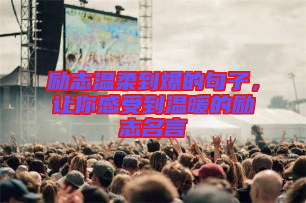 勵志溫柔到爆的句子，讓你感受到溫暖的勵志名言