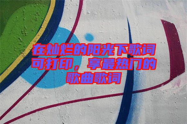 在燦爛的陽(yáng)光下歌詞可打印，享最熱門(mén)的歌曲歌詞