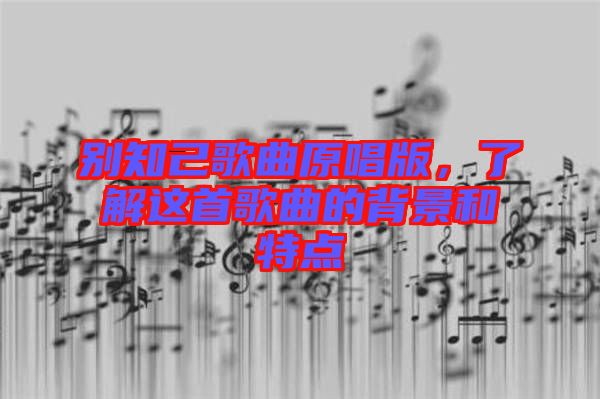 別知己歌曲原唱版，了解這首歌曲的背景和特點(diǎn)
