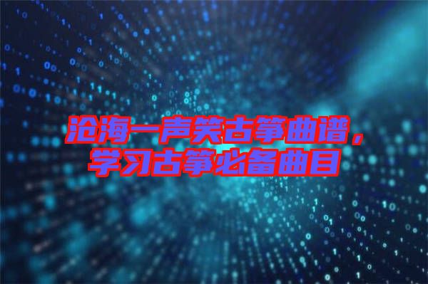 滄海一聲笑古箏曲譜，學(xué)習(xí)古箏必備曲目