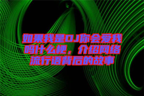 如果我是DJ你會愛我嗎什么梗，介紹網(wǎng)絡(luò)流行語背后的故事
