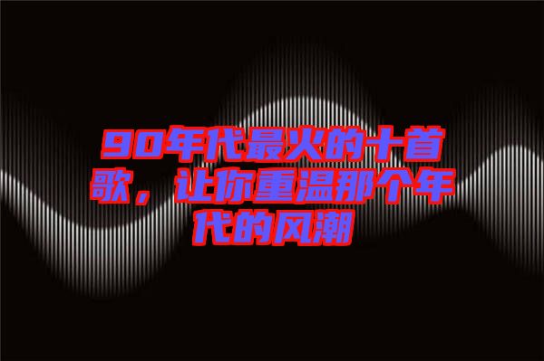 90年代最火的十首歌，讓你重溫那個年代的風(fēng)潮