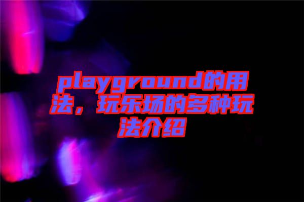 playground的用法，玩樂場的多種玩法介紹