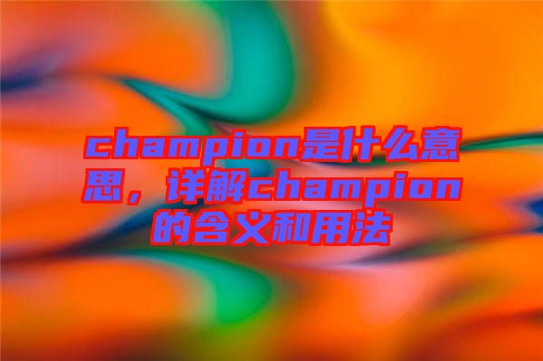 champion是什么意思，詳解champion的含義和用法