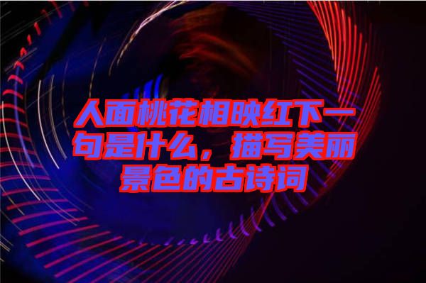 人面桃花相映紅下一句是什么，描寫美麗景色的古詩詞