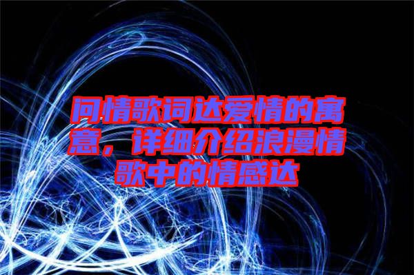 問情歌詞達愛情的寓意，詳細介紹浪漫情歌中的情感達