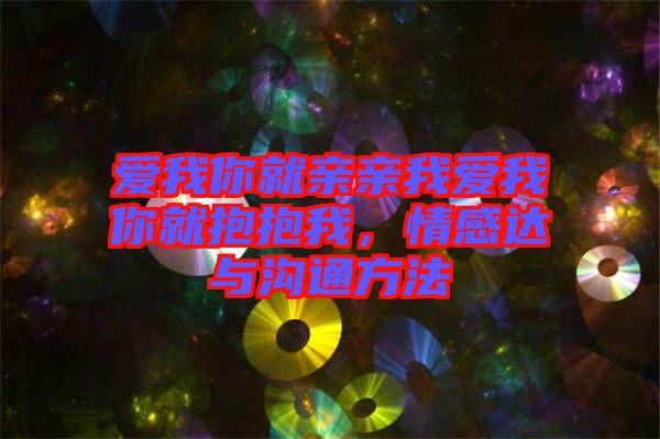 愛我你就親親我愛我你就抱抱我，情感達與溝通方法