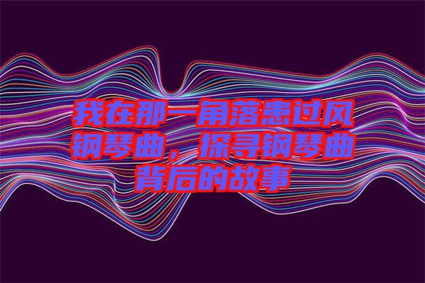我在那一角落患過風(fēng)鋼琴曲，探尋鋼琴曲背后的故事