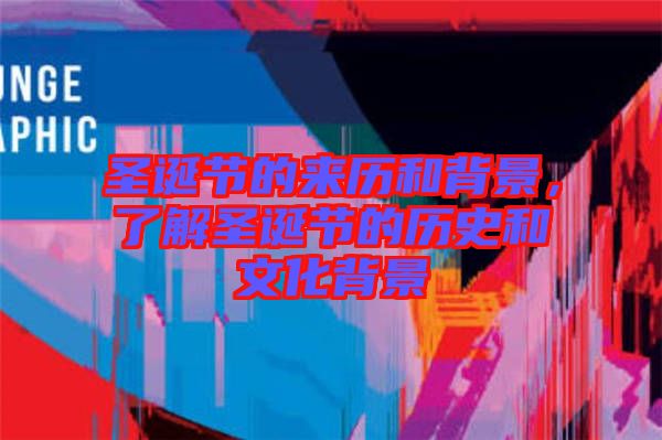 圣誕節(jié)的來歷和背景，了解圣誕節(jié)的歷史和文化背景