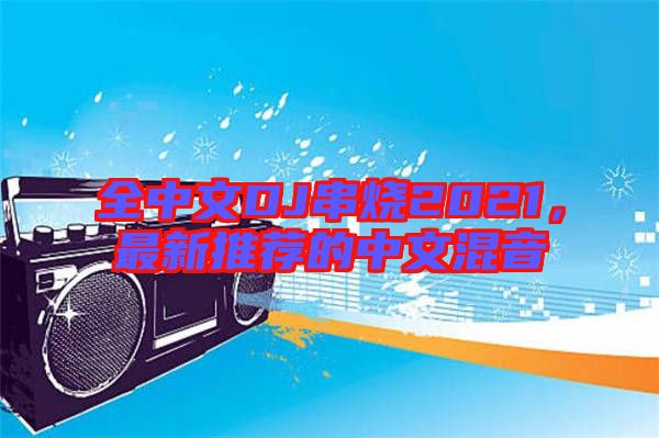 全中文DJ串燒2021，最新推薦的中文混音