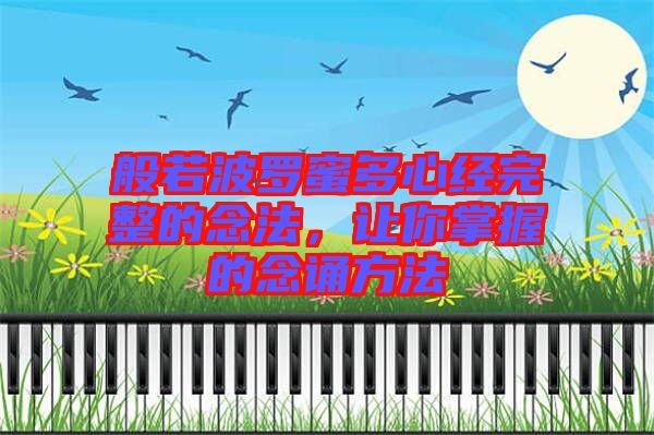 般若波羅蜜多心經(jīng)完整的念法，讓你掌握的念誦方法