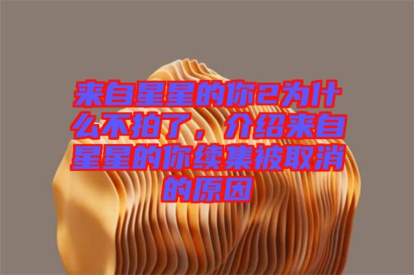 來自星星的你2為什么不拍了，介紹來自星星的你續(xù)集被取消的原因