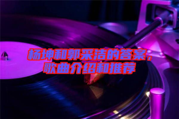 楊坤和郭采潔的答案，歌曲介紹和推薦