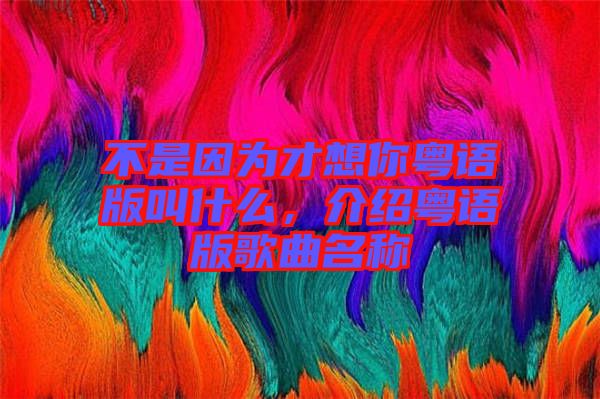 不是因為才想你粵語版叫什么，介紹粵語版歌曲名稱
