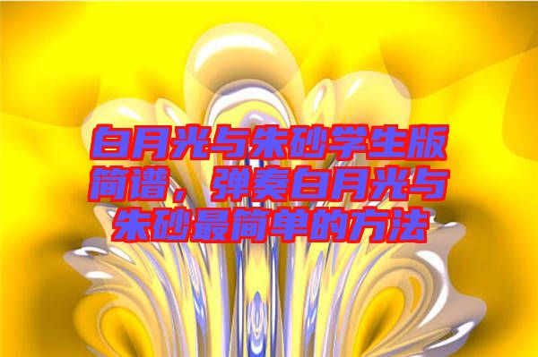 白月光與朱砂學(xué)生版簡譜，彈奏白月光與朱砂最簡單的方法