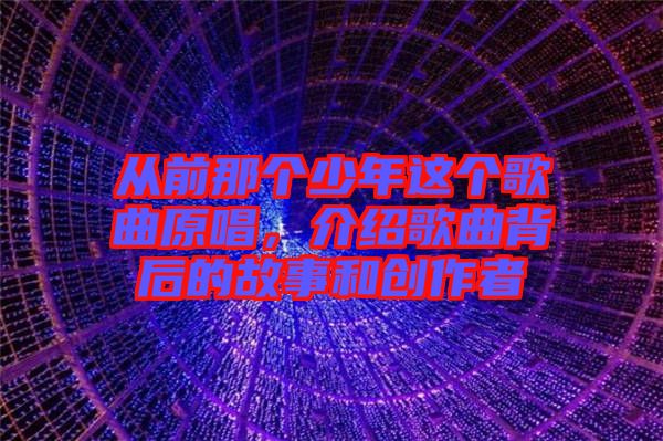 從前那個(gè)少年這個(gè)歌曲原唱，介紹歌曲背后的故事和創(chuàng)作者