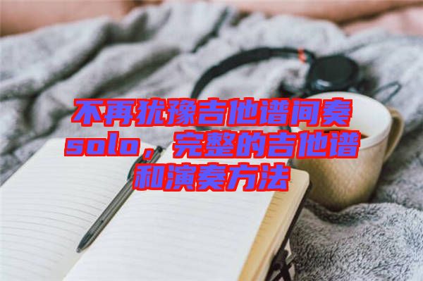 不再猶豫吉他譜間奏solo，完整的吉他譜和演奏方法