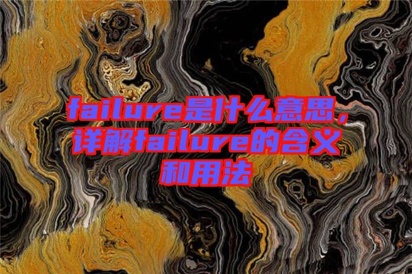 failure是什么意思，詳解failure的含義和用法